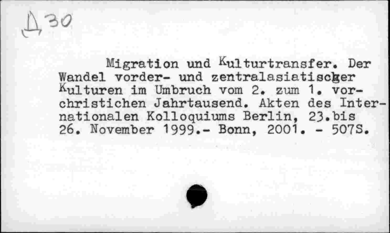 ﻿Migration und Kulturtransfer. Der Wandel vorder- und zentralasiati selber Kulturen im Umbruch vom 2. zum 1. vor-christichen Jahrtausend. Akten des Inter nationalen Kolloquiums Berlin, 23*bis 26. November 1999.- Bonn, 2001. - 5O7S.